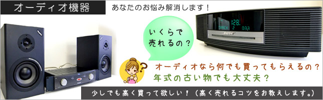 オーディオ機器を少しでも高く売りたい！高く売れるコツを教えます！オーディオなら何でも買ってもらえるの？年式の古いものでも大丈夫？いくらで売れる？あなたのお悩み解消します！